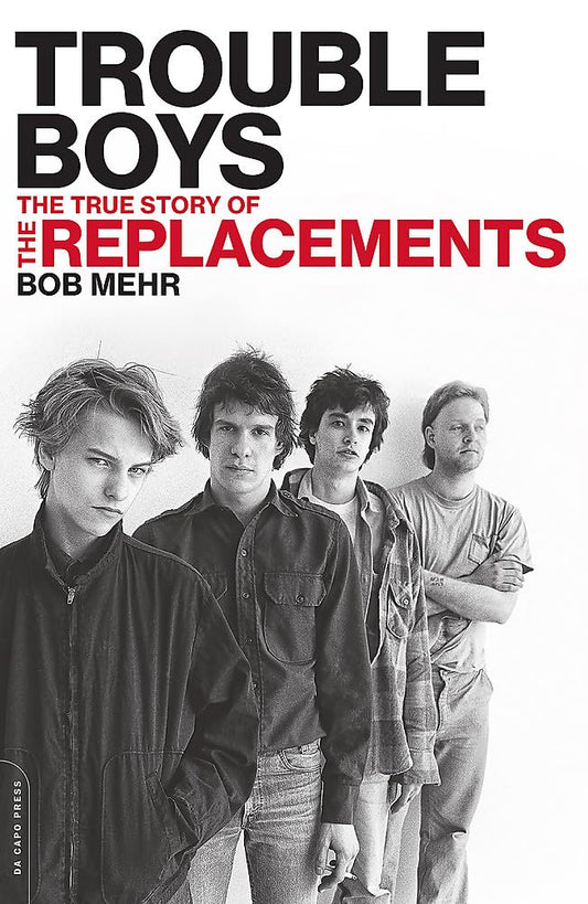 BOB MEHR - TROUBLE BOYS: THE TRUE STORY OF THE REPLACEMENTS (PAPERBACK BOOK)